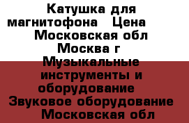 Катушка для магнитофона › Цена ­ 300 - Московская обл., Москва г. Музыкальные инструменты и оборудование » Звуковое оборудование   . Московская обл.